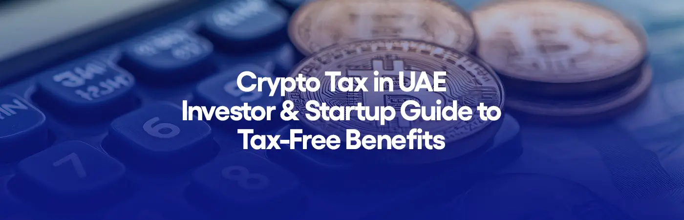 Crypto Tax in UAE - Investor & Startup Guide to Tax-Free Benefits