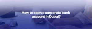 How to open a Corporate Bank Account in Dubai