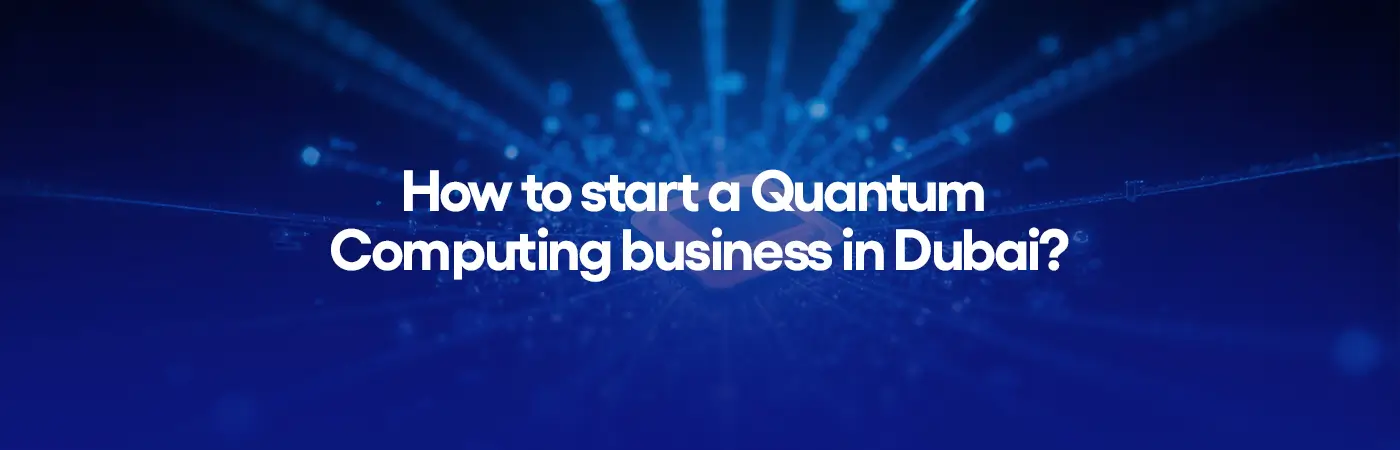 How to start a Quantum Computing business in Dubai?