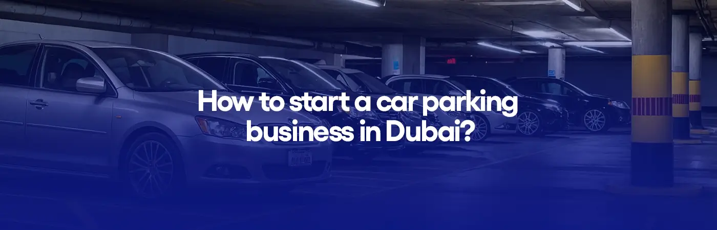 How to start a car parking business in Dubai?