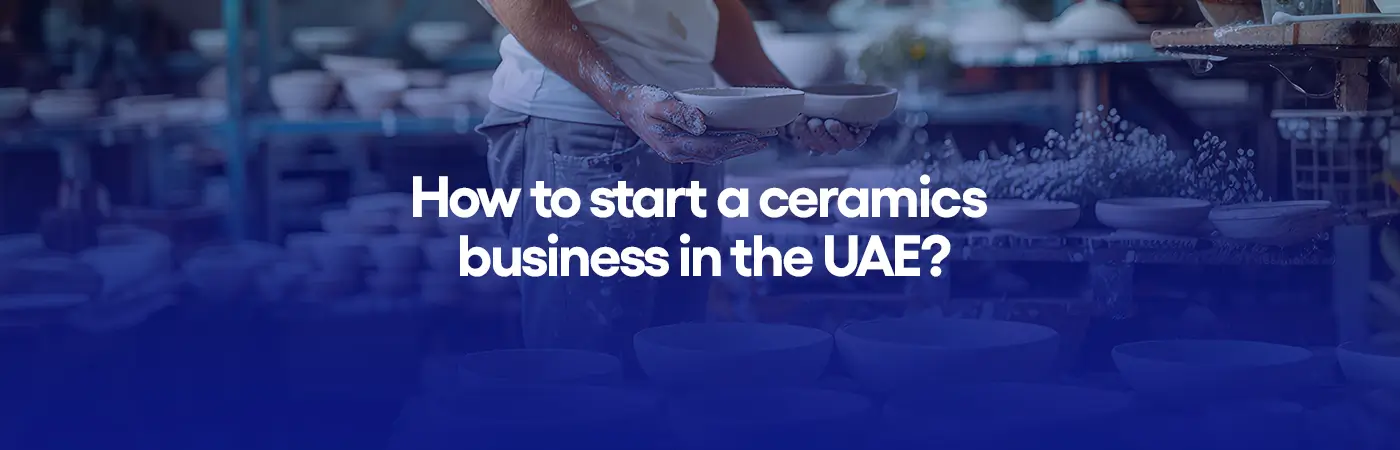 How to start a ceramics business in the UAE?