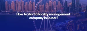 How to start a facility management company in Dubai?