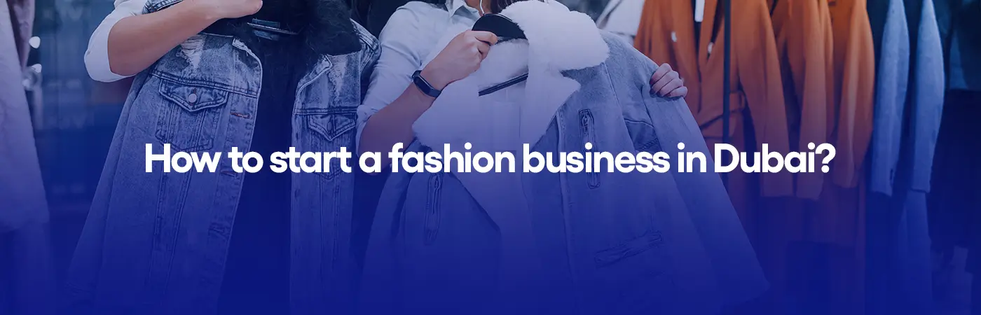 How to start a fashion business in Dubai?