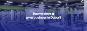 How to start a gym business in Dubai?