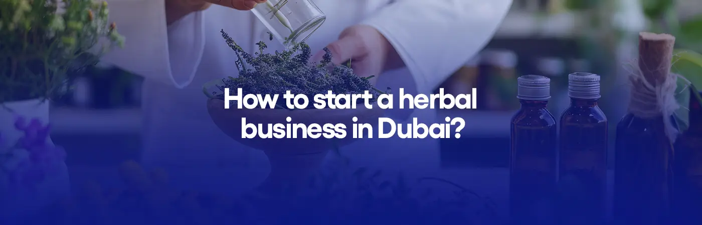 How to start a herbal business in Dubai?
