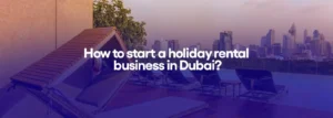 How to start a holiday rental business in Dubai?