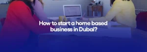 How to start a home based business in Dubai?