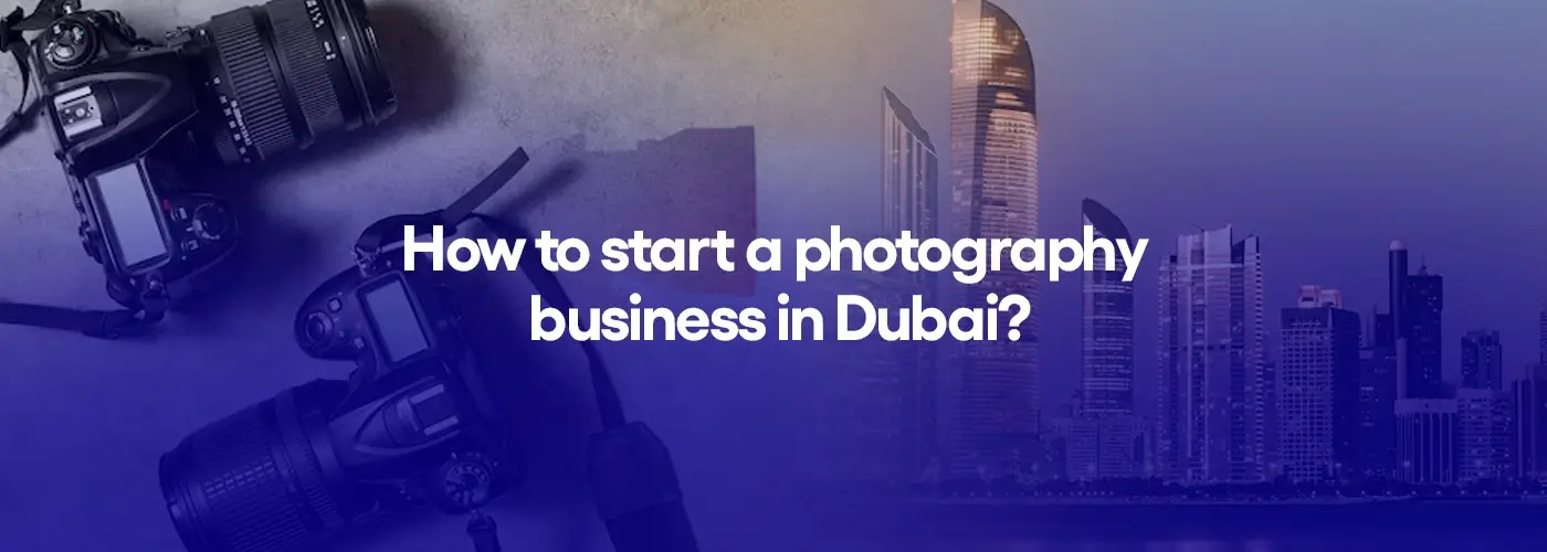 How to start a photography business in Dubai?