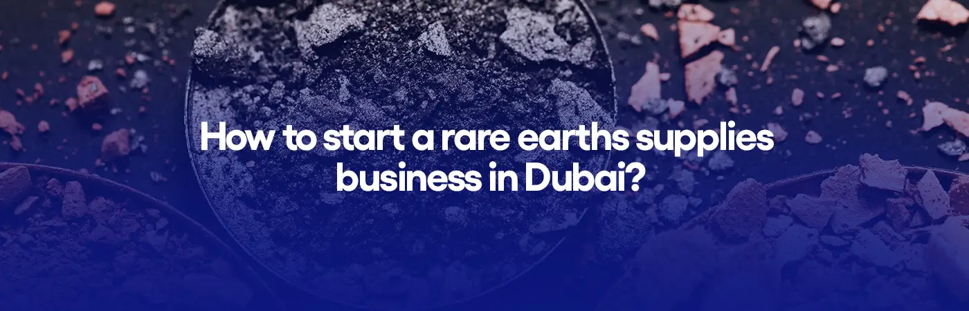 How to start a rare earths supplies business in Dubai?