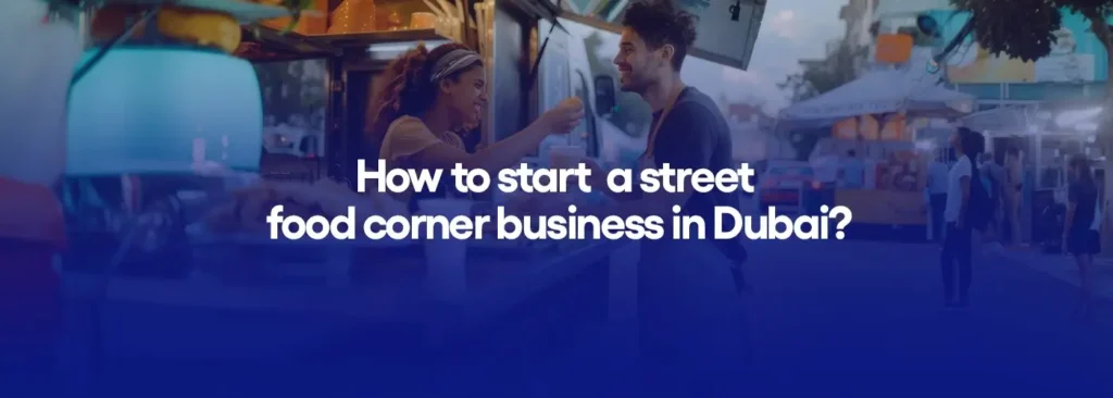 How to start a street food corner business in Dubai?