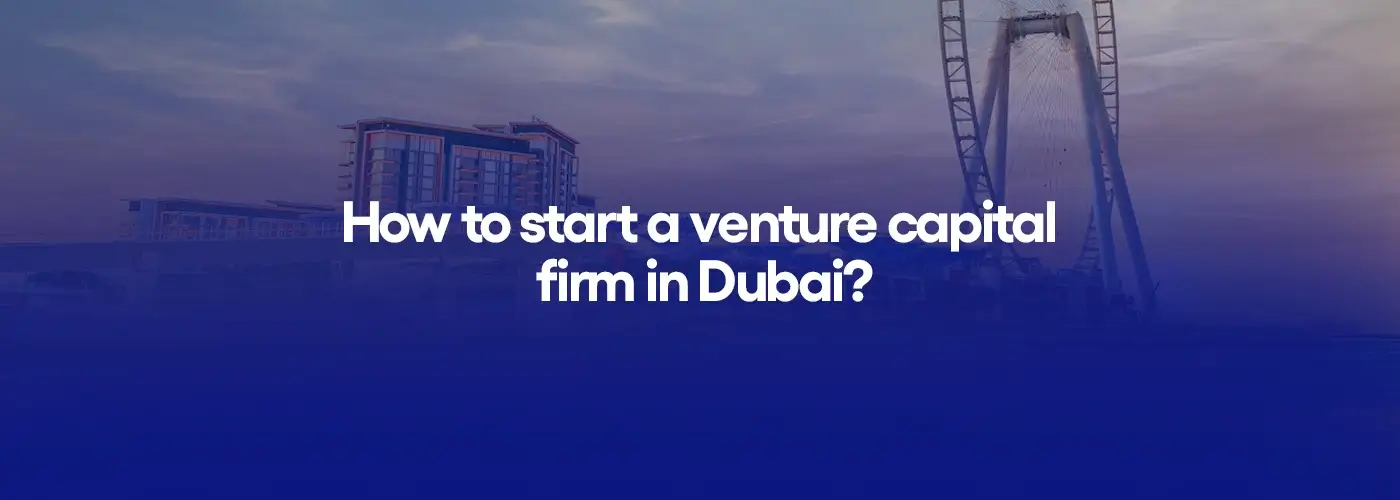 How to start a venture capital firm in Dubai?