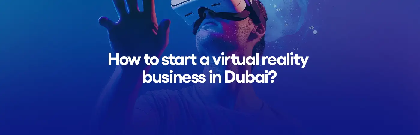 How to start a virtual reality business in Dubai?