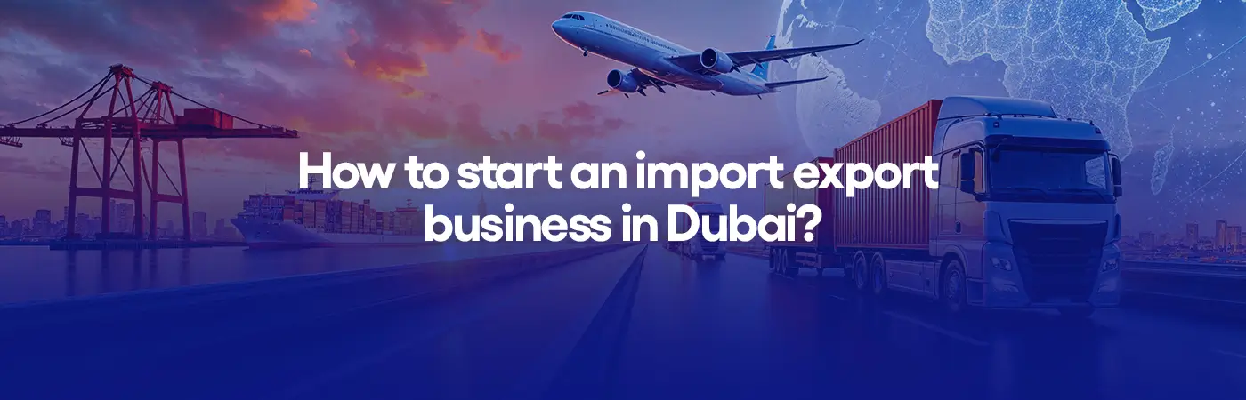 How to start an import export business in Dubai?