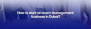 How to start event management business in Dubai?