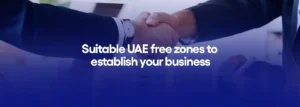 Suitable UAE free zones to establish your business