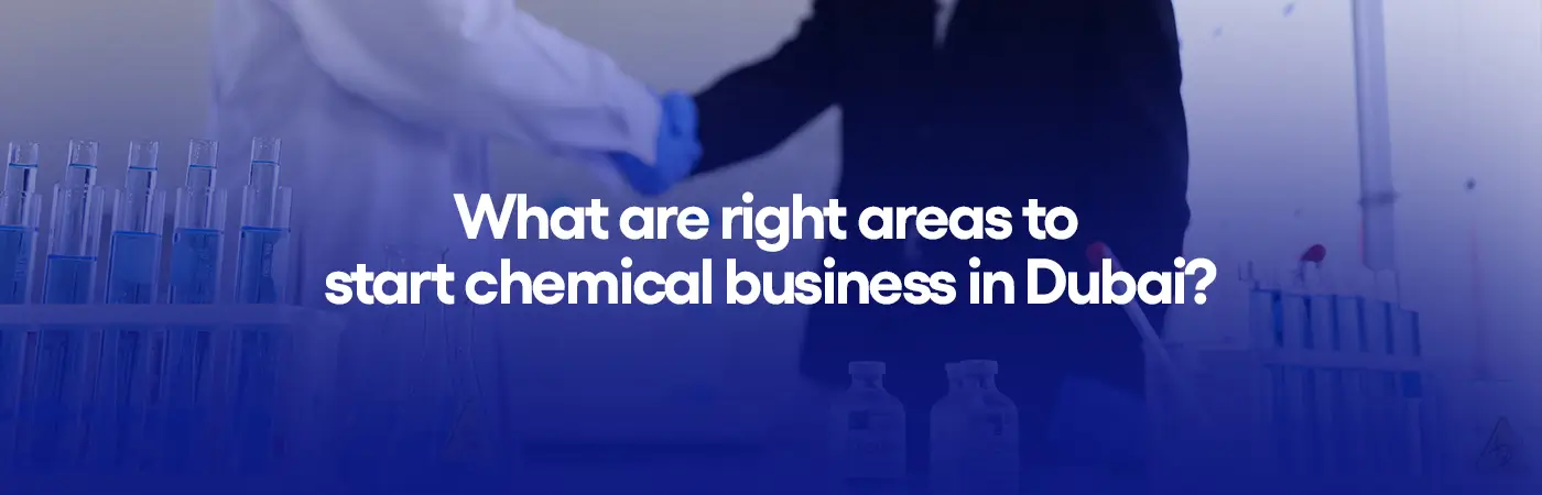 What are right areas to start chemical business in Dubai?