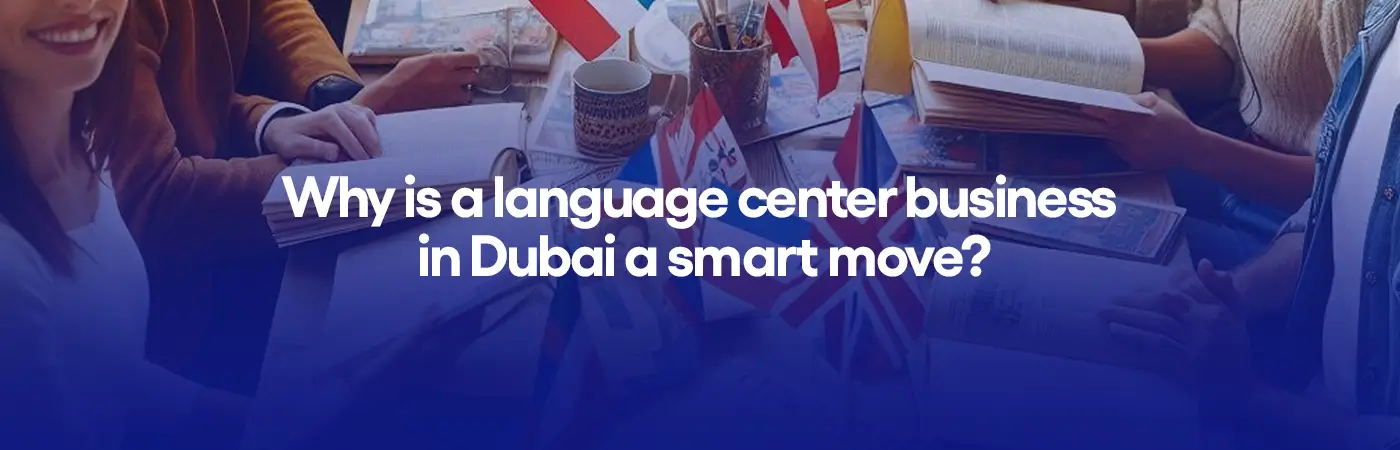 Why is a language center business in Dubai a smart move?